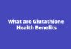 What are Glutathione Health Benefits