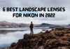 Top 6 Nikon Lenses For Landscape Photography